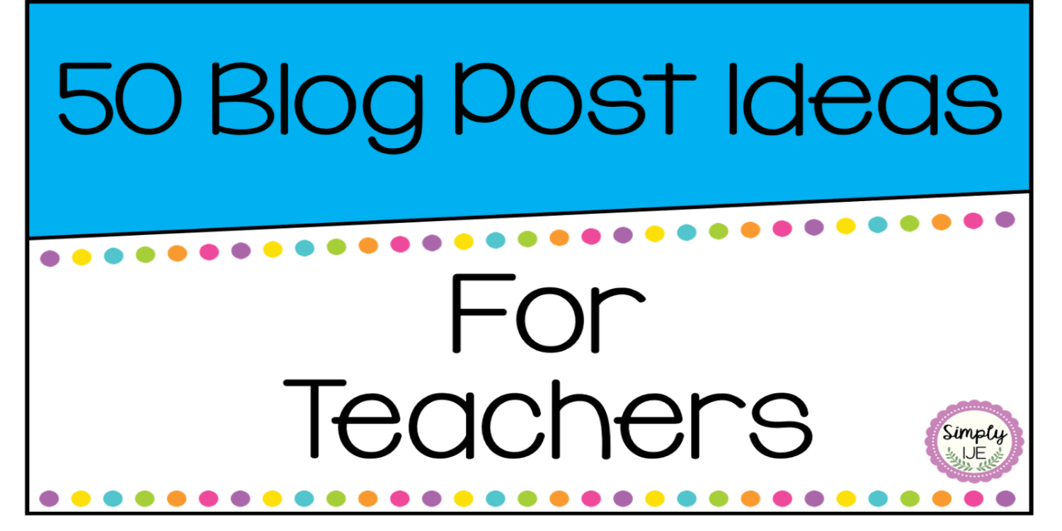 50 Blog Post Ideas For Teachers - Smells Like Teach Spirit